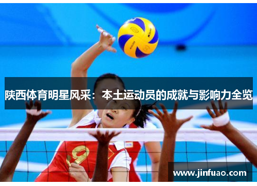 陕西体育明星风采：本土运动员的成就与影响力全览