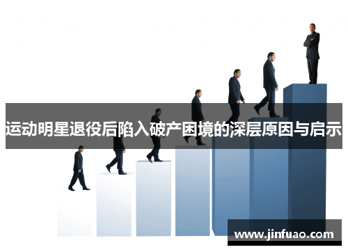 运动明星退役后陷入破产困境的深层原因与启示