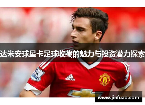达米安球星卡足球收藏的魅力与投资潜力探索