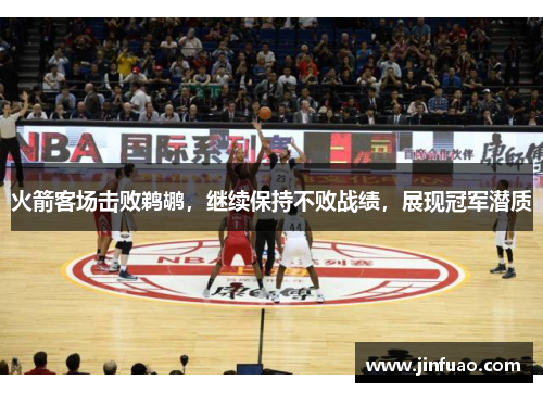 火箭客场击败鹈鹕，继续保持不败战绩，展现冠军潜质