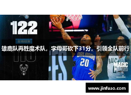 雄鹿队再胜魔术队，字母哥砍下31分，引领全队前行