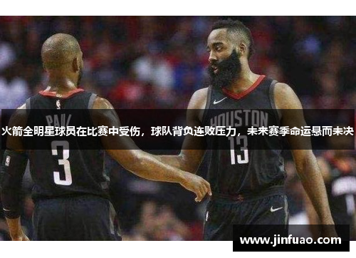 火箭全明星球员在比赛中受伤，球队背负连败压力，未来赛季命运悬而未决
