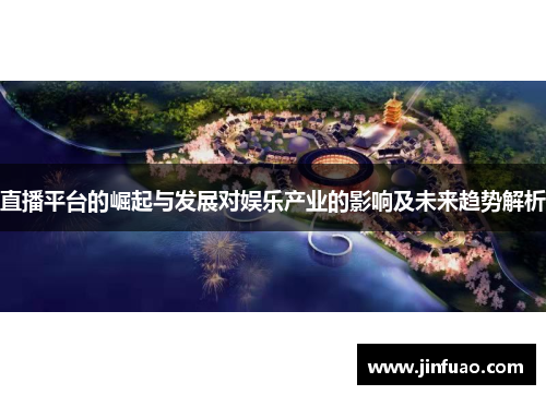直播平台的崛起与发展对娱乐产业的影响及未来趋势解析