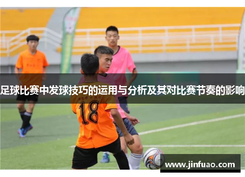 足球比赛中发球技巧的运用与分析及其对比赛节奏的影响