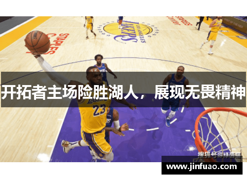 开拓者主场险胜湖人，展现无畏精神