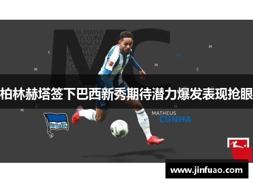 柏林赫塔签下巴西新秀期待潜力爆发表现抢眼