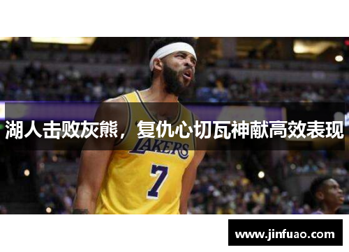 湖人击败灰熊，复仇心切瓦神献高效表现