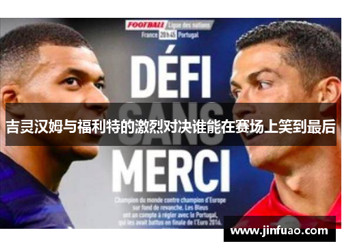 吉灵汉姆与福利特的激烈对决谁能在赛场上笑到最后