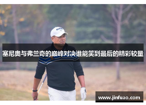 塞尼奥与弗兰奇的巅峰对决谁能笑到最后的精彩较量