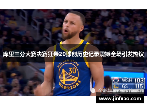 库里三分大赛决赛狂轰20球创历史记录震撼全场引发热议