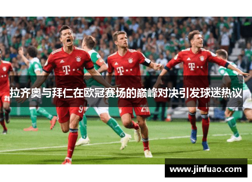 拉齐奥与拜仁在欧冠赛场的巅峰对决引发球迷热议