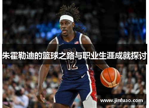 朱霍勒迪的篮球之路与职业生涯成就探讨