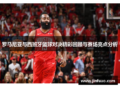 罗马尼亚与西班牙篮球对决精彩回顾与赛场亮点分析
