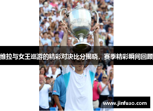 维拉与女王巡游的精彩对决比分揭晓，赛季精彩瞬间回顾