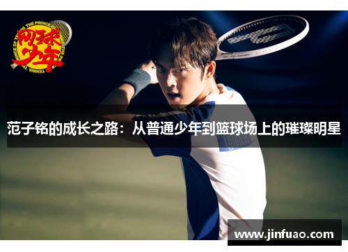 范子铭的成长之路：从普通少年到篮球场上的璀璨明星