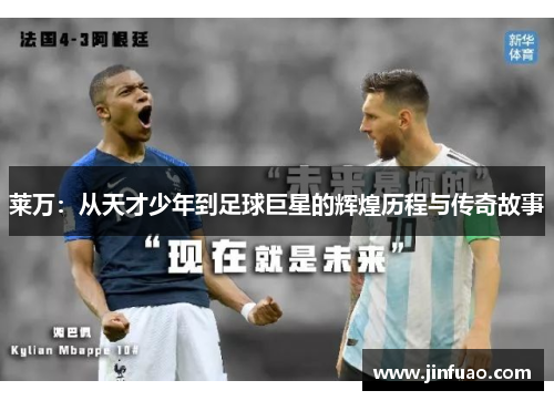 莱万：从天才少年到足球巨星的辉煌历程与传奇故事