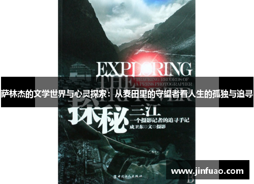 萨林杰的文学世界与心灵探索：从麦田里的守望者看人生的孤独与追寻