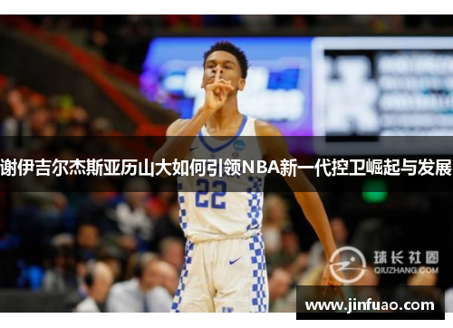 谢伊吉尔杰斯亚历山大如何引领NBA新一代控卫崛起与发展