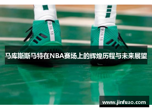 马库斯斯马特在NBA赛场上的辉煌历程与未来展望