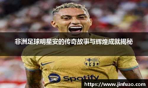 非洲足球明星安的传奇故事与辉煌成就揭秘