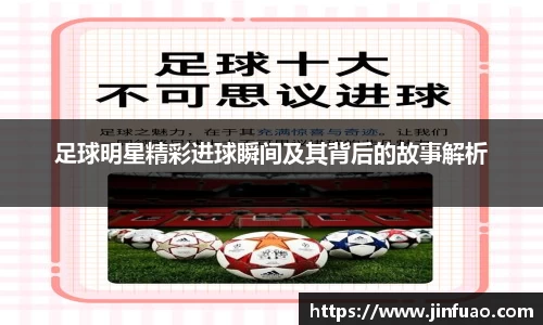 足球明星精彩进球瞬间及其背后的故事解析