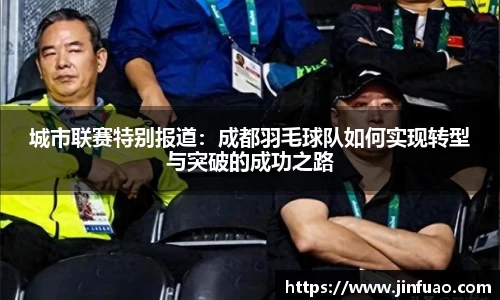 城市联赛特别报道:成都羽毛球队如何实现转型与突破的成功之路