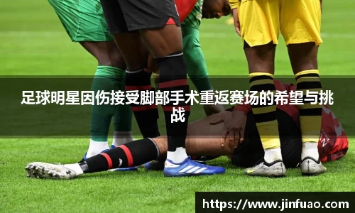 足球明星因伤接受脚部手术重返赛场的希望与挑战