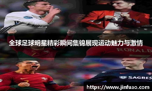全球足球明星精彩瞬间集锦展现运动魅力与激情