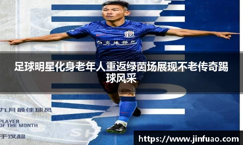 足球明星化身老年人重返绿茵场展现不老传奇踢球风采