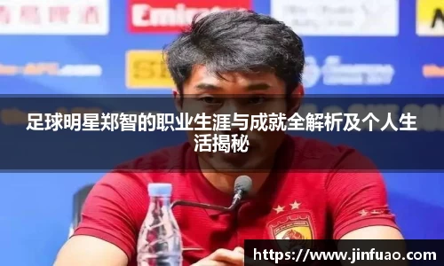足球明星郑智的职业生涯与成就全解析及个人生活揭秘